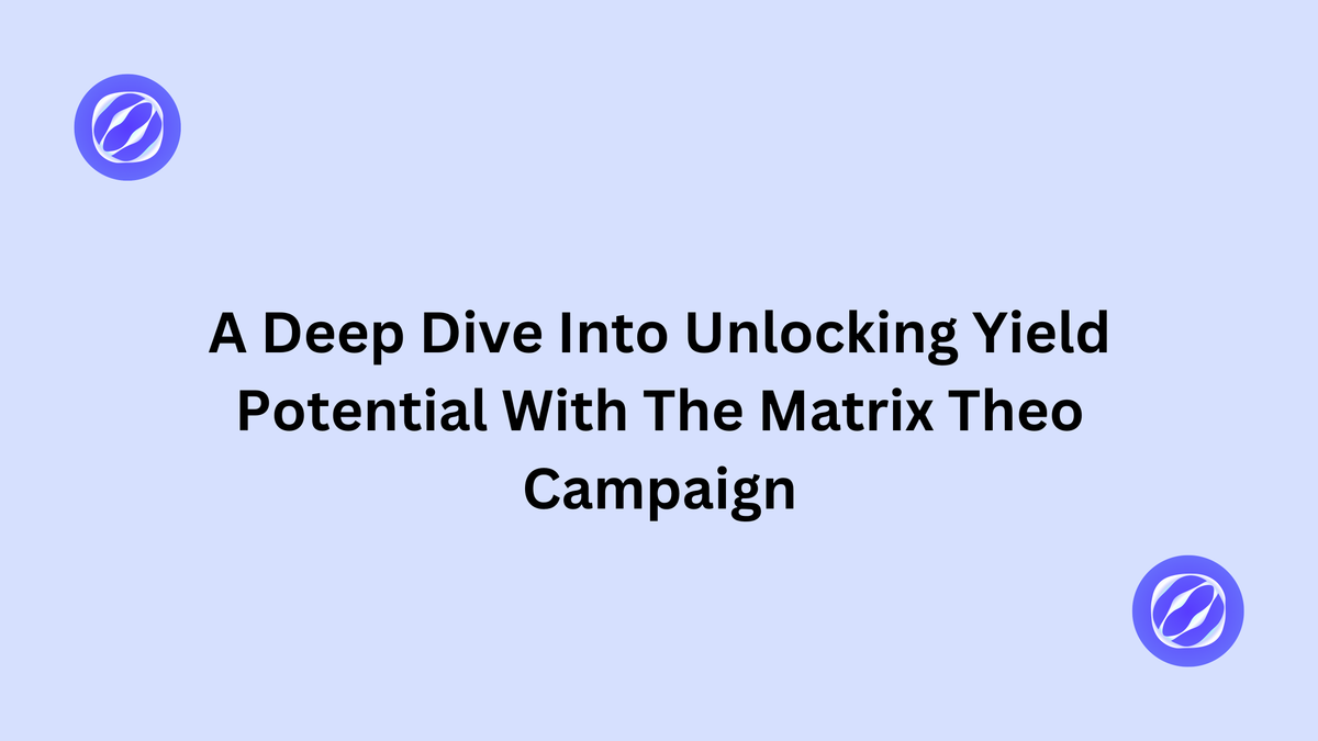 A Deep Dive Into Unlocking Yield Potential With The Matrix Theo Campaign