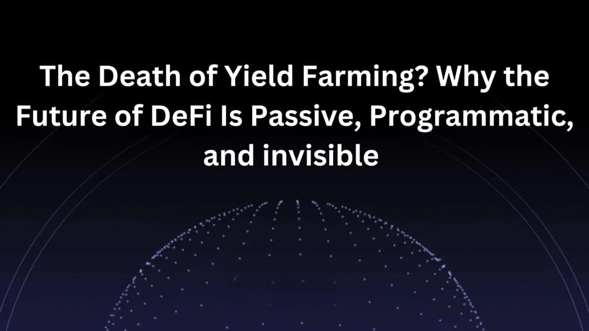 The Death of Yield Farming? Why the Future of DeFi Is Passive, Programmatic, and Invisible