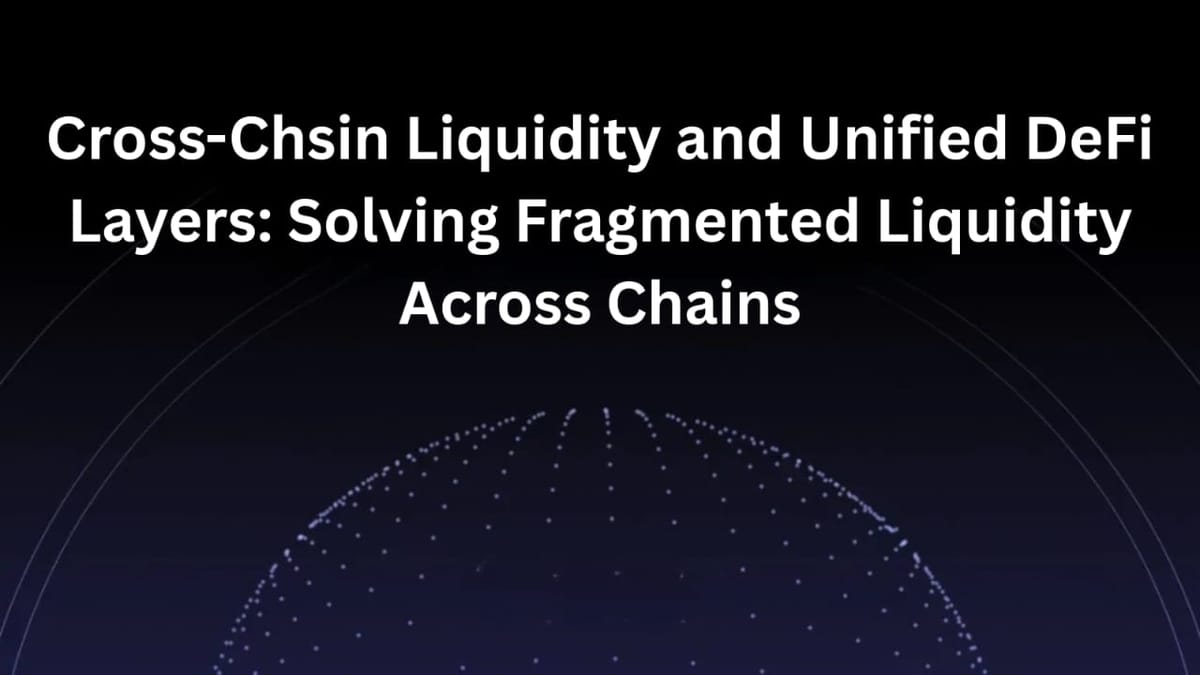 Cross-Chain Liquidity and Unified DeFi Layers: Solving Fragmented Liquidity Across Chains