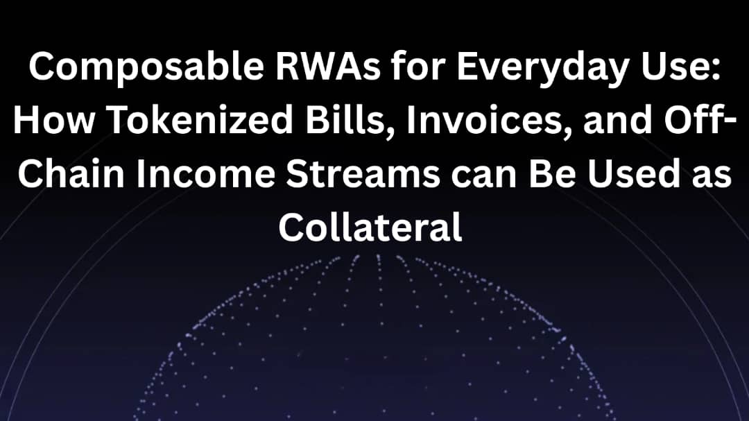 Composable RWAs for Everyday Use: How Tokenized Bills, Invoices, and Off-Chain Income Streams Can Be Used as Collateral