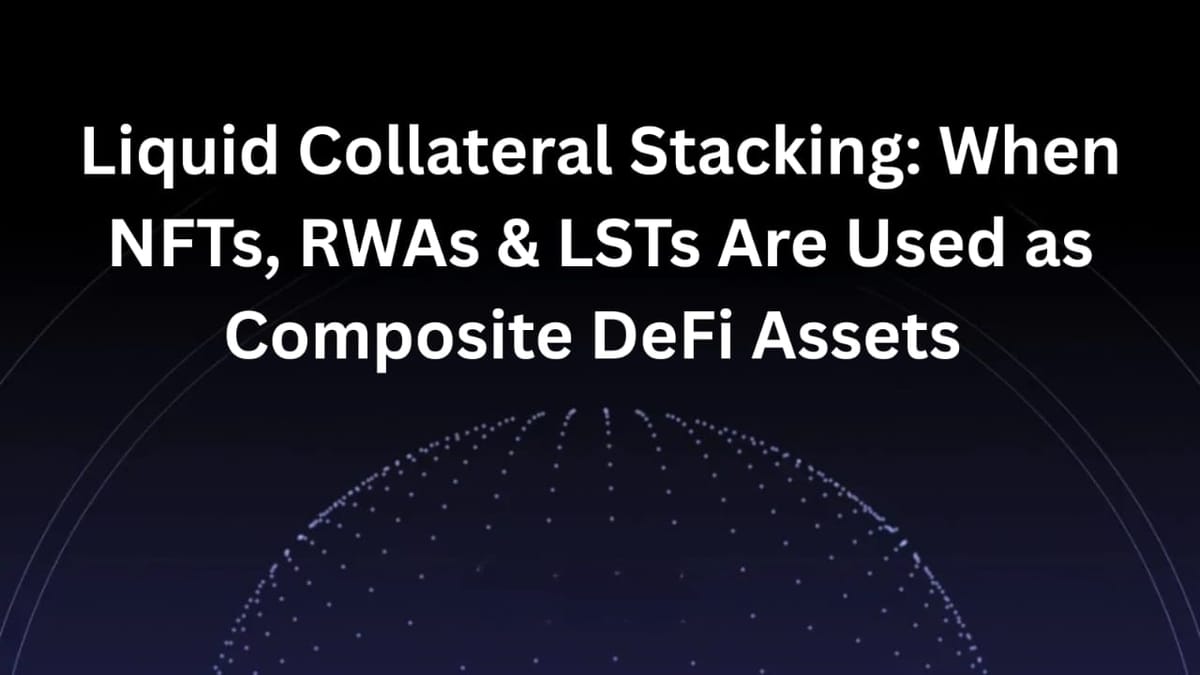 Liquid Collateral Stacking: When NFTs, RWAs & LSTs Are Used as Composite DeFi Assets