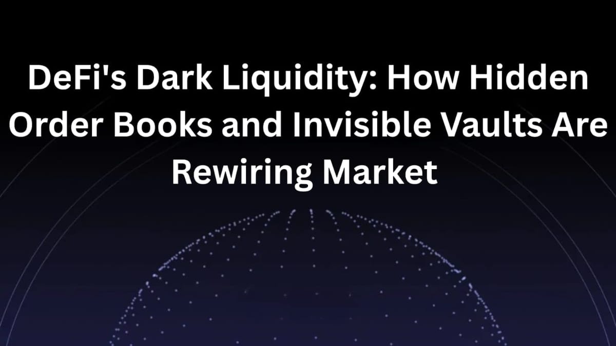 DeFi’s Dark Liquidity: How Hidden Order Books and Invisible Vaults Are Rewiring Markets