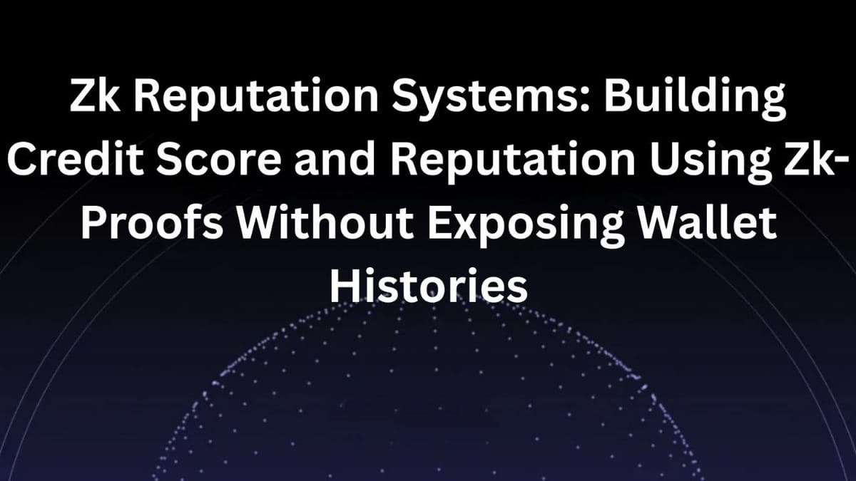 ZK Reputation Systems: Building Credit Scores and Reputation Using ZK-Proofs Without Exposing Wallet Histories