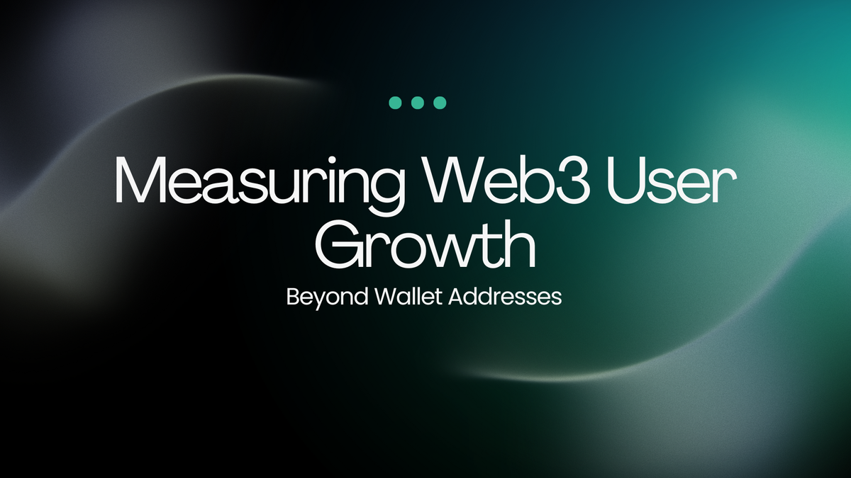 Measuring Web3 User Growth: Beyond Wallet Addresses