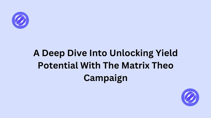 A Deep Dive Into Unlocking Yield Potential With The Matrix Theo Campaign