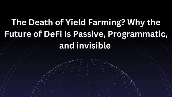 The Death of Yield Farming? Why the Future of DeFi Is Passive, Programmatic, and Invisible