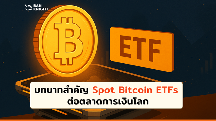 บทบาทสำคัญ Spot Bitcoin ETFs ต่อตลาดเงินโลก