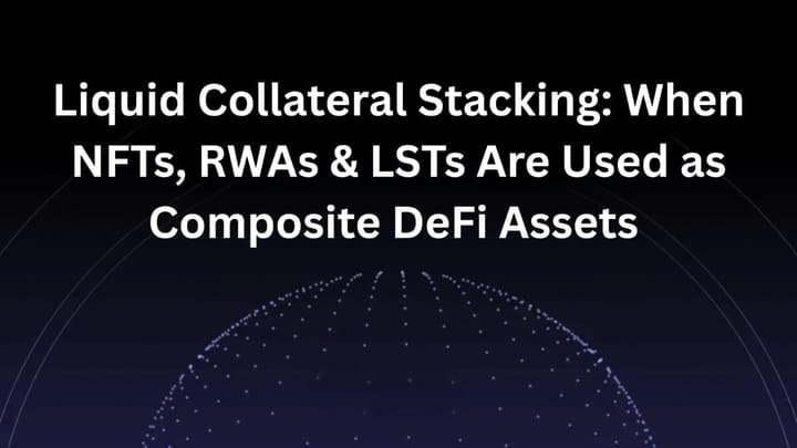 Liquid Collateral Stacking: When NFTs, RWAs & LSTs Are Used as Composite DeFi Assets