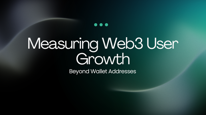 Measuring Web3 User Growth: Beyond Wallet Addresses
