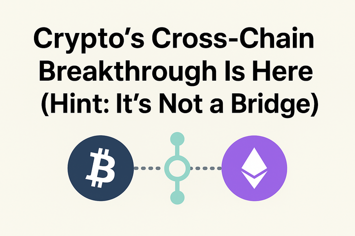 Crypto’s Cross-Chain Breakthrough Is Here (Hint: It’s Not a Bridge)